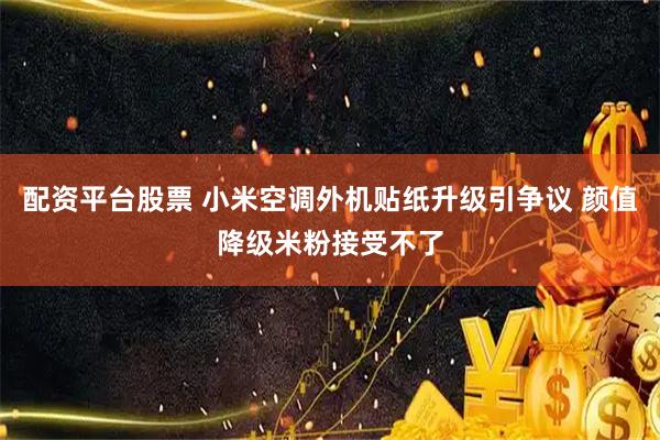 配资平台股票 小米空调外机贴纸升级引争议 颜值降级米粉接受不了