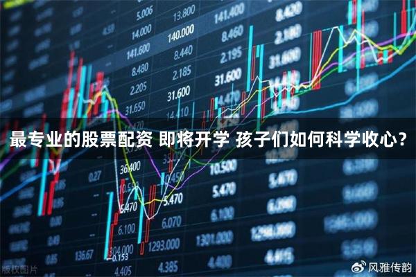 最专业的股票配资 即将开学 孩子们如何科学收心？