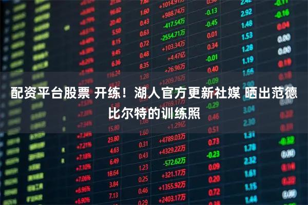 配资平台股票 开练！湖人官方更新社媒 晒出范德比尔特的训练照