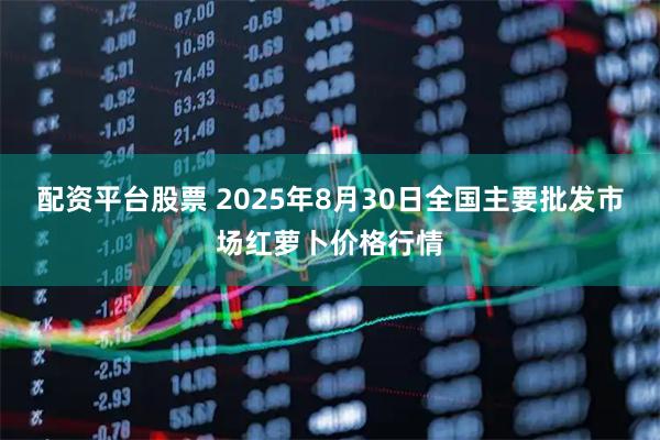 配资平台股票 2025年8月30日全国主要批发市场红萝卜价格行情
