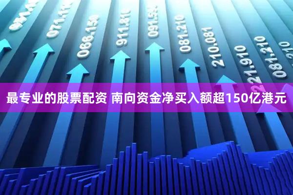最专业的股票配资 南向资金净买入额超150亿港元