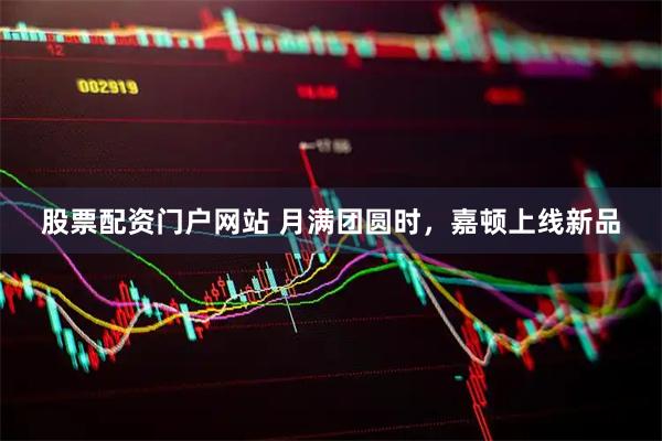 股票配资门户网站 月满团圆时，嘉顿上线新品