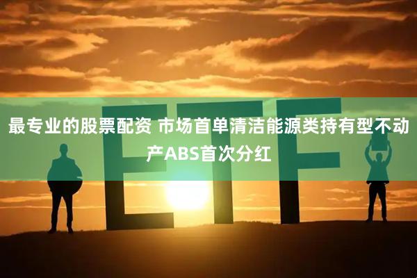 最专业的股票配资 市场首单清洁能源类持有型不动产ABS首次分红