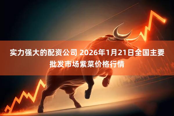 实力强大的配资公司 2026年1月21日全国主要批发市场紫菜价格行情