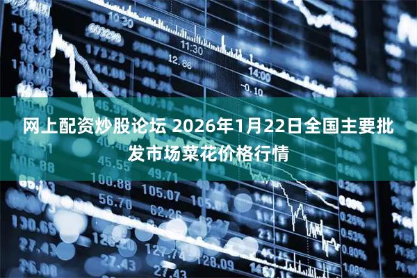 网上配资炒股论坛 2026年1月22日全国主要批发市场菜花价格行情