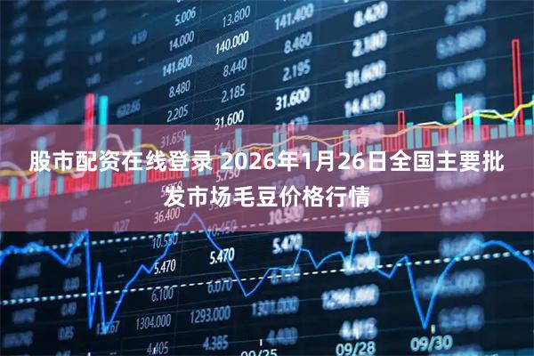 股市配资在线登录 2026年1月26日全国主要批发市场毛豆价格行情