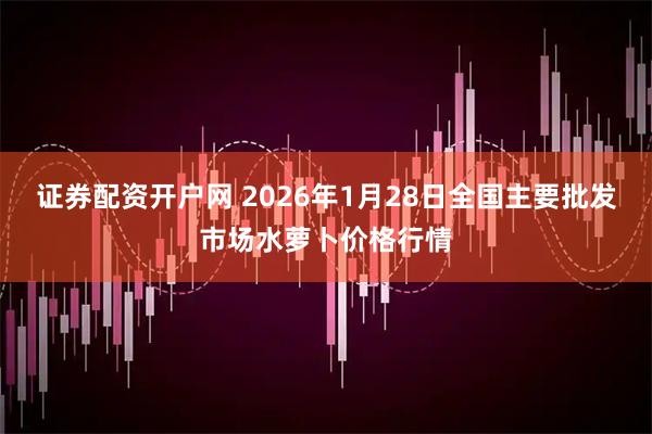 证券配资开户网 2026年1月28日全国主要批发市场水萝卜价格行情