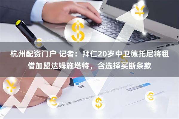 杭州配资门户 记者：拜仁20岁中卫德托尼将租借加盟达姆施塔特，含选择买断条款