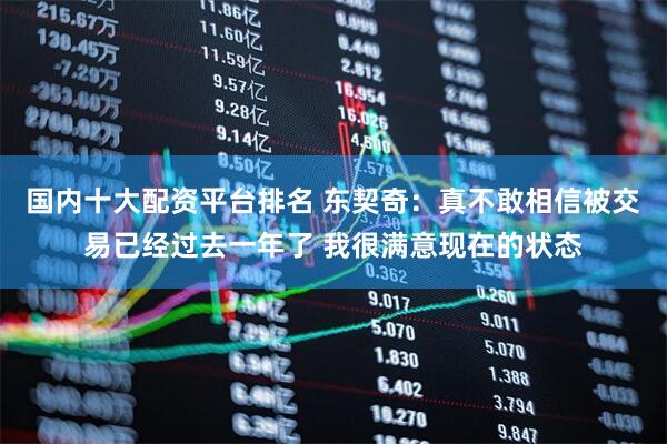 国内十大配资平台排名 东契奇：真不敢相信被交易已经过去一年了 我很满意现在的状态