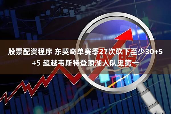 股票配资程序 东契奇单赛季27次砍下至少30+5+5 超越韦斯特登顶湖人队史第一