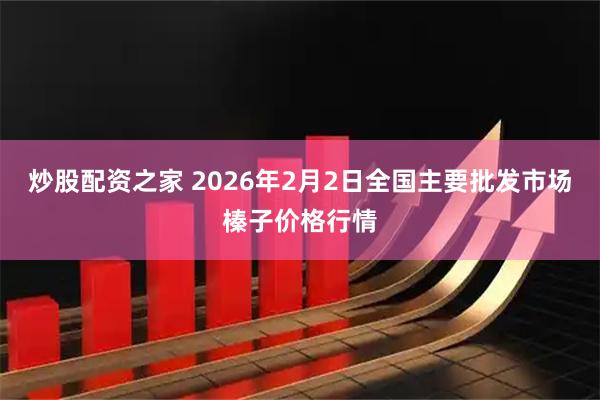 炒股配资之家 2026年2月2日全国主要批发市场榛子价格行情