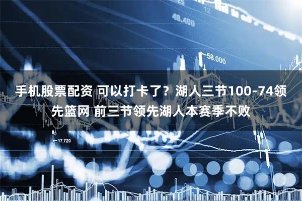 手机股票配资 可以打卡了？湖人三节100-74领先篮网 前三节领先湖人本赛季不败