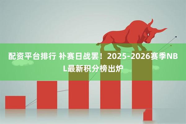 配资平台排行 补赛日战罢！2025-2026赛季NBL最新积分榜出炉