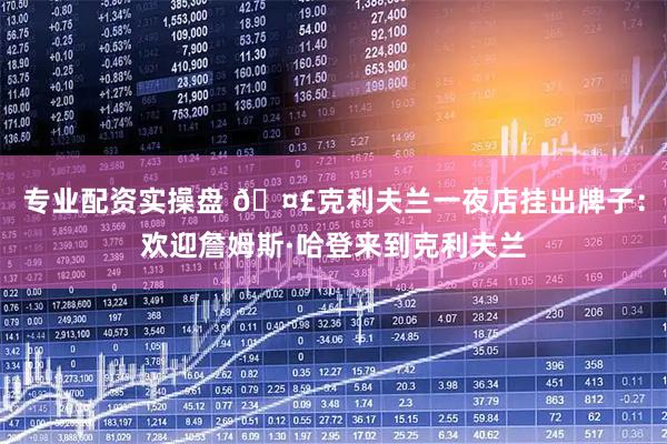 专业配资实操盘 🤣克利夫兰一夜店挂出牌子：欢迎詹姆斯·哈登来到克利夫兰