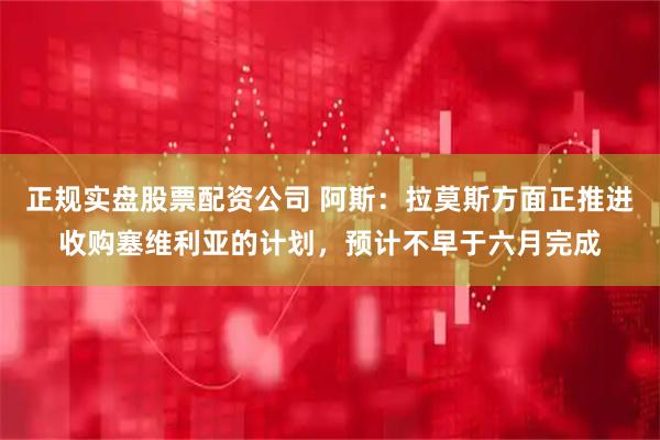 正规实盘股票配资公司 阿斯：拉莫斯方面正推进收购塞维利亚的计划，预计不早于六月完成