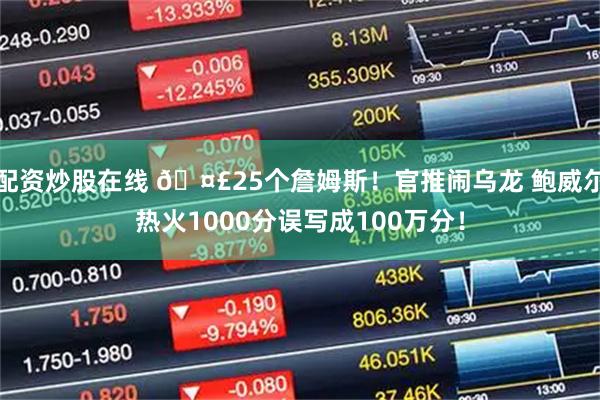 配资炒股在线 🤣25个詹姆斯！官推闹乌龙 鲍威尔热火1000分误写成100万分！
