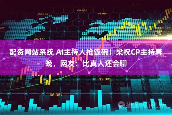 配资网站系统 AI主持人抢饭碗！梁祝CP主持春晚，网友：比真人还会聊