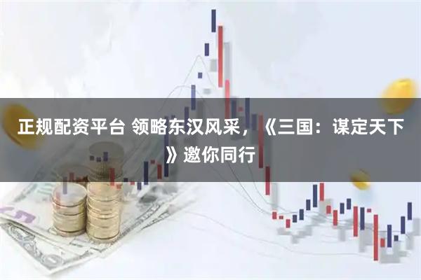 正规配资平台 领略东汉风采，《三国：谋定天下》邀你同行