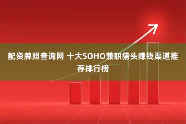 配资牌照查询网 十大SOHO兼职猎头赚钱渠道推荐排行榜