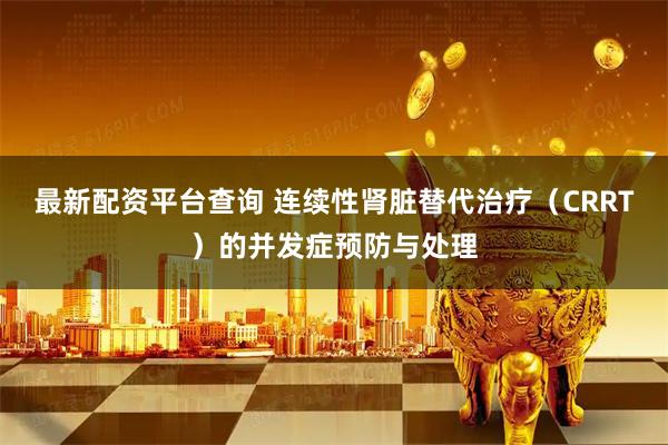 最新配资平台查询 连续性肾脏替代治疗（CRRT）的并发症预防与处理
