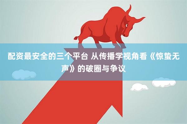 配资最安全的三个平台 从传播学视角看《惊蛰无声》的破圈与争议