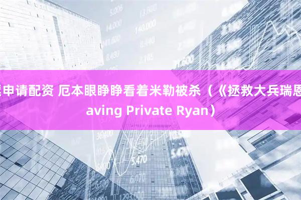 股票申请配资 厄本眼睁睁看着米勒被杀（《拯救大兵瑞恩》Saving Private Ryan）