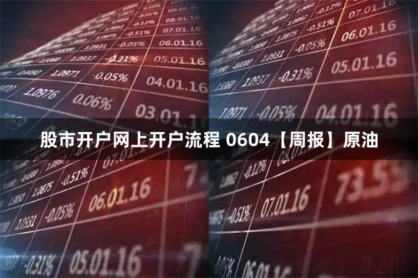 股市开户网上开户流程 0604【周报】原油