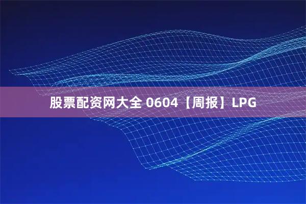 股票配资网大全 0604【周报】LPG