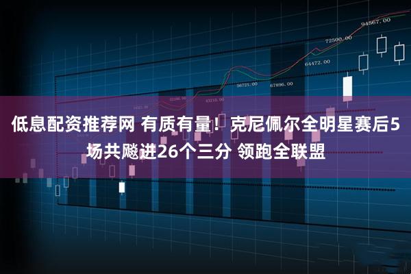 低息配资推荐网 有质有量！克尼佩尔全明星赛后5场共飚进26个三分 领跑全联盟