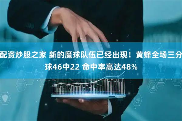 配资炒股之家 新的魔球队伍已经出现！黄蜂全场三分球46中22 命中率高达48%