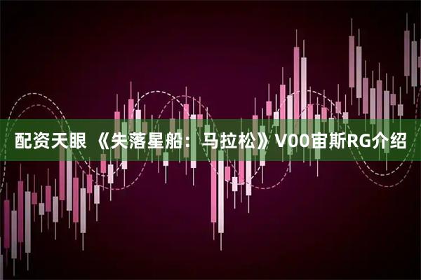 配资天眼 《失落星船：马拉松》V00宙斯RG介绍