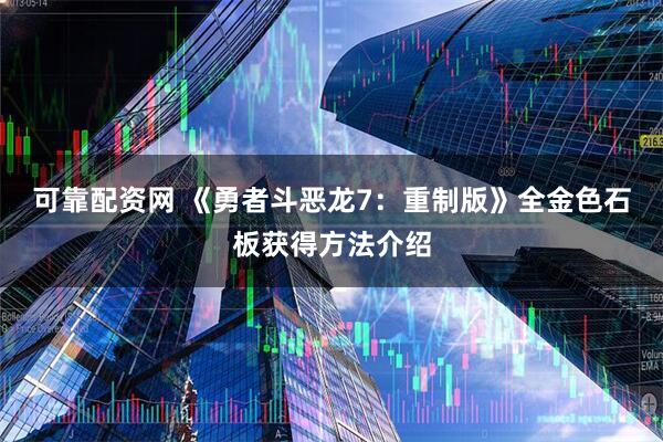 可靠配资网 《勇者斗恶龙7：重制版》全金色石板获得方法介绍