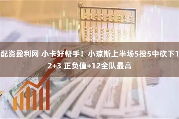 配资盈利网 小卡好帮手！小琼斯上半场5投5中砍下12+3 正负值+12全队最高