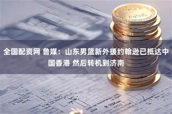 全国配资网 鲁媒：山东男篮新外援约翰逊已抵达中国香港 然后转机到济南