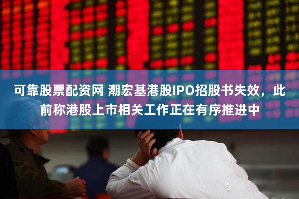 可靠股票配资网 潮宏基港股IPO招股书失效，此前称港股上市相关工作正在有序推进中