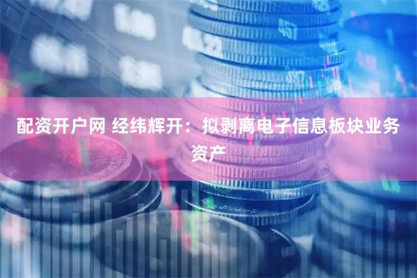 配资开户网 经纬辉开：拟剥离电子信息板块业务资产
