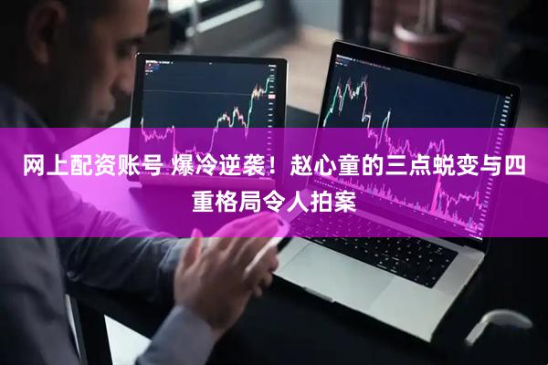 网上配资账号 爆冷逆袭！赵心童的三点蜕变与四重格局令人拍案