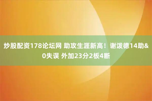 炒股配资178论坛网 助攻生涯新高！谢泼德14助&0失误 外加23分2板4断