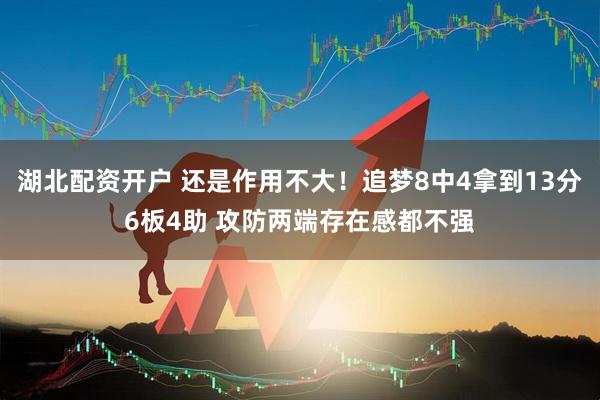 湖北配资开户 还是作用不大！追梦8中4拿到13分6板4助 攻防两端存在感都不强
