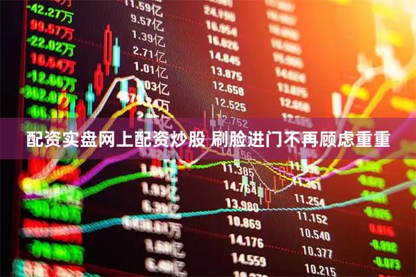 配资实盘网上配资炒股 刷脸进门不再顾虑重重