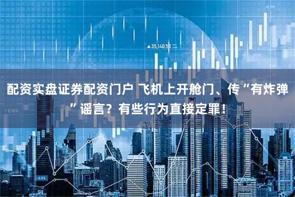 配资实盘证券配资门户 飞机上开舱门、传“有炸弹”谣言？有些行为直接定罪！