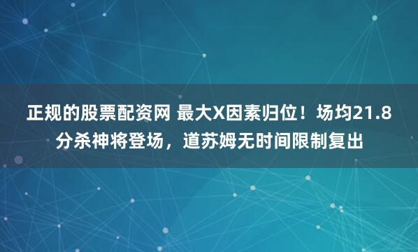 正规的股票配资网 最大X因素归位！场均21.8分杀神将登场，道苏姆无时间限制复出