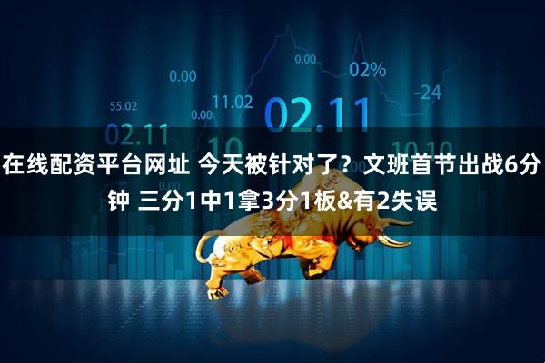 在线配资平台网址 今天被针对了？文班首节出战6分钟 三分1中1拿3分1板&有2失误