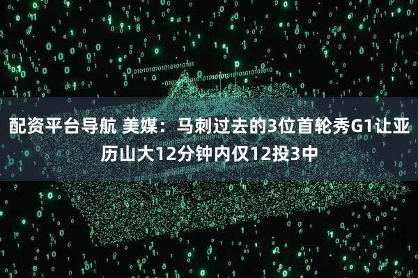 配资平台导航 美媒：马刺过去的3位首轮秀G1让亚历山大12分钟内仅12投3中