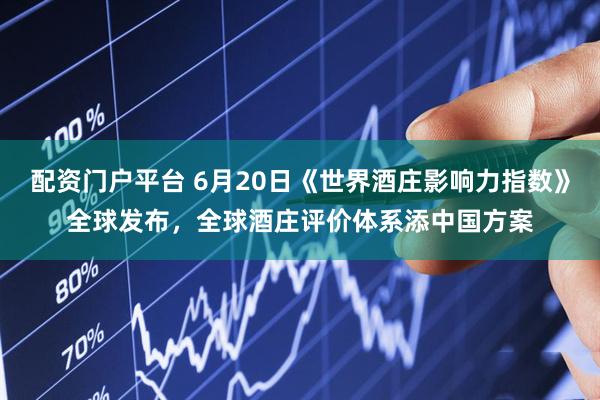 配资门户平台 6月20日《世界酒庄影响力指数》全球发布，全球酒庄评价体系添中国方案