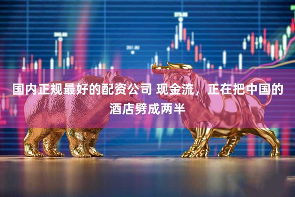 国内正规最好的配资公司 现金流，正在把中国的酒店劈成两半